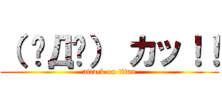 （ ✧Д✧） カッ！！ (attack on titan)