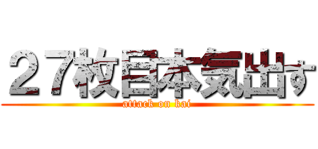 ２７枚目本気出す (attack on kai)