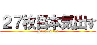 ２７枚目本気出す (attack on kai)