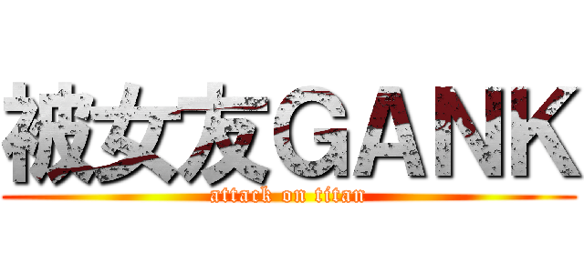 被女友ＧＡＮＫ (attack on titan)