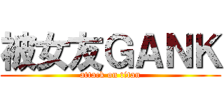 被女友ＧＡＮＫ (attack on titan)