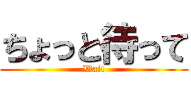 ちょっと待って (Wait)