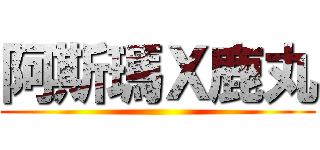 阿斯瑪Ｘ鹿丸 ()