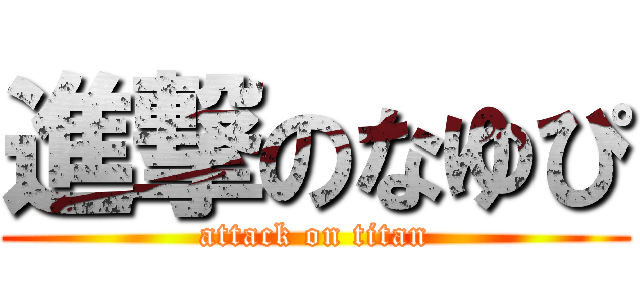 進撃のなゆぴ (attack on titan)