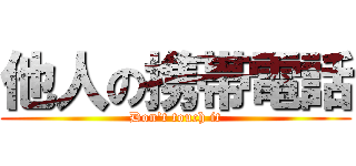 他人の携帯電話 (Don't touch it)