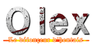 Ｏｌｅｘ (Le défonçeur d\'hentais)