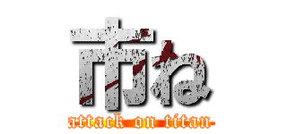 市ね (attack on titan)