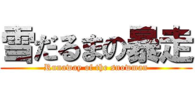 雪だるまの暴走 (Runaway of the snowman)