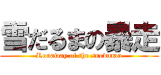 雪だるまの暴走 (Runaway of the snowman)