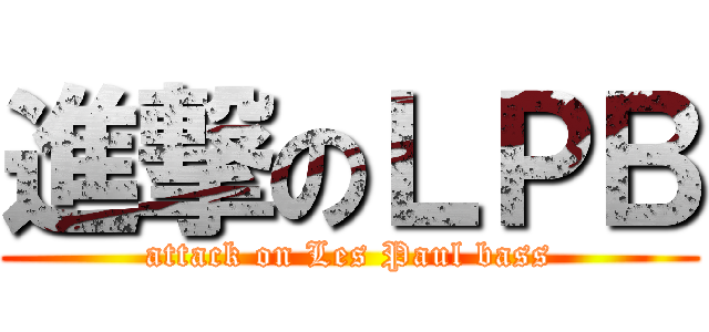 進撃のＬＰＢ (attack on Les Paul bass)