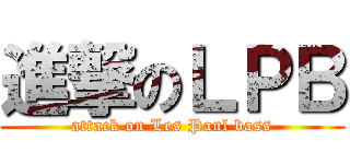 進撃のＬＰＢ (attack on Les Paul bass)