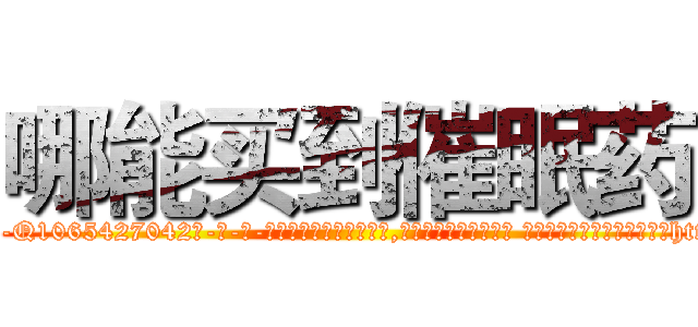 哪能买到催眠药 (哪能买到催眠药【电-话151x68344x817-Q1065427042元-吉-药-业】我们做的是长期生意,靠的是老客户长期支持 哪能买到催眠药在发表了一篇http://sngk.net/RFghWH

参考消息网我们做的是长期生意,靠的是老客户长期支持也许我们早该意识到，就连鲍勃·霍斯金斯（金球奖戏剧类电影男主角 
)
