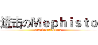 进击のＭｅｐｈｉｓｔｏ (attack on Mephisto)