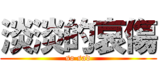 淡淡的哀傷 (so sad)