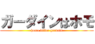 ガーダインはホモ (homo killer gardain)