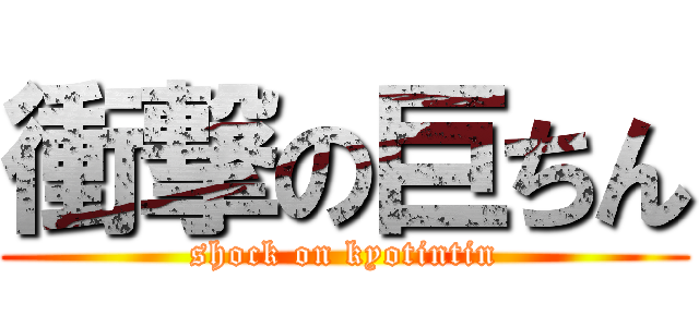 衝撃の巨ちん (shock on kyotintin)