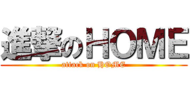 進撃のＨＯＭＥ (attack on HOME)