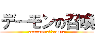 デーモンの召喚 (summons of demons)
