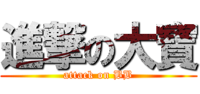 進撃の大寶 (attack on BB)