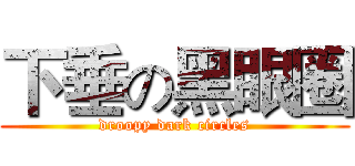 下垂の黑眼圈 (droopy dark circles)