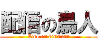 配信の鳥人 (Live on birdman)