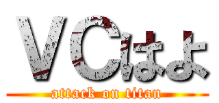 ＶＣはよ (attack on titan)