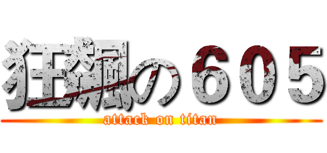 狂飆の６０５ (attack on titan)