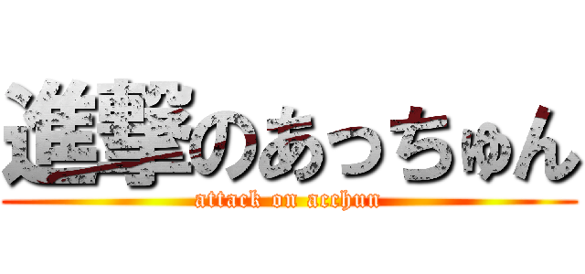進撃のあっちゅん (attack on acchun)