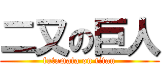 二又の巨人 (futamata on titan)