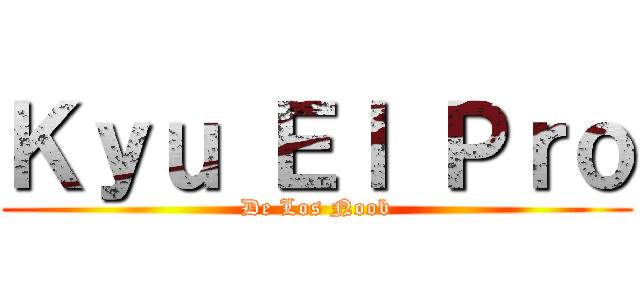 Ｋｙｕ Ｅｌ Ｐｒｏ (De Los Noob)
