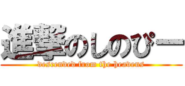 進撃のしのぴー (descended from the heavens)