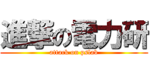 進撃の電力研 (attack on pslab)