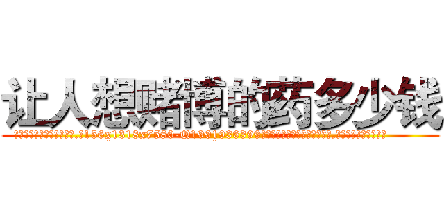 让人想赌博的药多少钱 (让人想赌博的药多少钱【电.话156x1318x7580-Q1991936399鑫宏药业】我们做的是长期生意,靠的是老客户长期支持
参考消息网2月20日报道 韩媒称，“剩女多、离婚率高的城市，房价一定会上涨。”这是中国经济学家金岩石2016年12月参加在上海举行的房地产相关论坛时说的话。
)