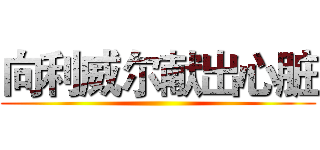 向利威尔献出心脏 ()