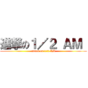 進撃の１／２ ＡＭ  (attack on 1/2 AM)