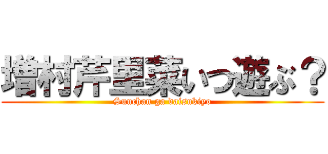 増村芹里菜いつ遊ぶ？ (Suuchan ga daisukiyo)