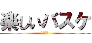 楽しいバスケ (死ね篠原 )