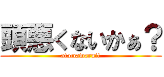 頭悪くないかぁ？ (atamawarui!)