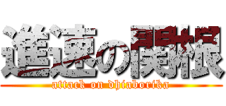 進速の関根 (attack on dhiaborika)