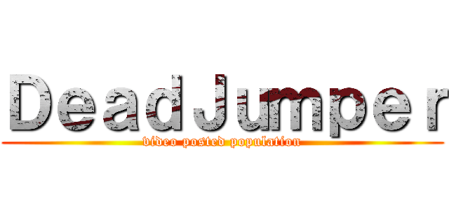 ＤｅａｄＪｕｍｐｅｒ (video posted population)