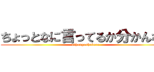 ちょっとなに言ってるか分かんない (nihongoshabere)