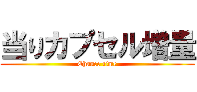 当りカプセル増量 (Chance time)
