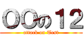 ＯＯの１２ (attack on Test)