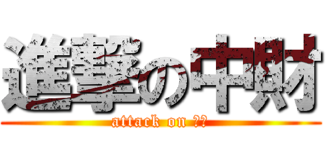 進撃の中財 (attack on 中財)