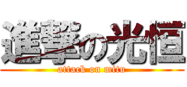 進撃の光恒 (attack on mitu)