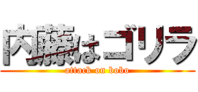 内藤はゴリラ (attack on bobo)