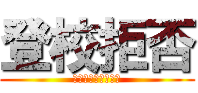 登校拒否 (絶対に学校行かん奴)