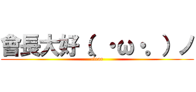 會長大好（。・ω・。）ノ (clear)