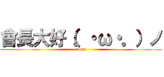 會長大好（。・ω・。）ノ (clear)