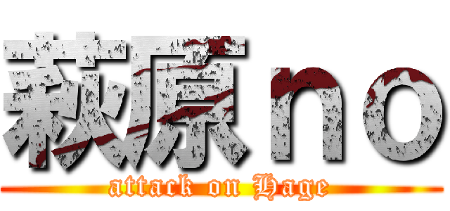 萩原ｎｏ (attack on Hage)
